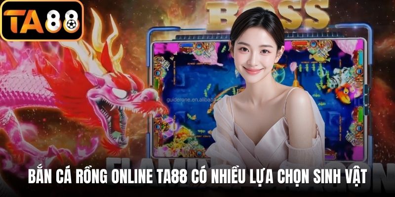 Bắn cá rồng Online TA88 có nhiều lựa chọn sinh vật