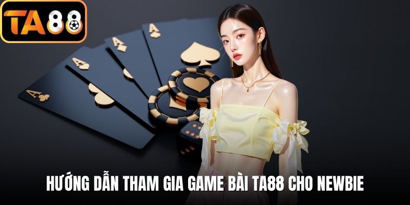Hướng dẫn tham gia game bài TA88 cho newbie