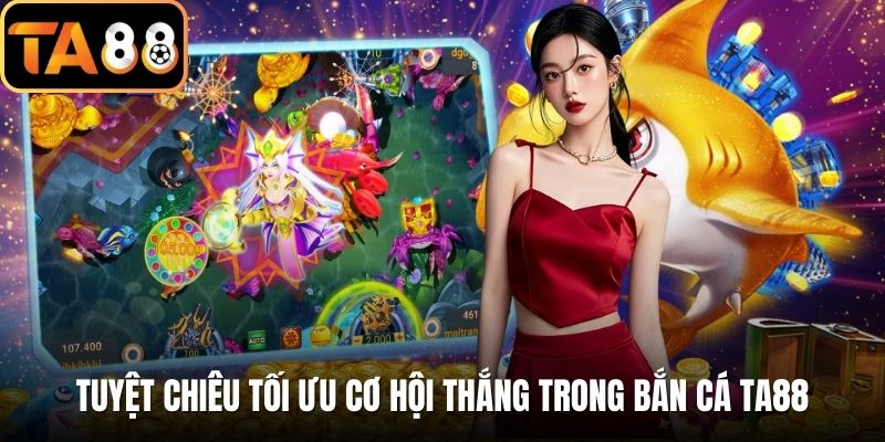 Tuyệt chiêu tối ưu cơ hội thắng trong bắn cá TA88